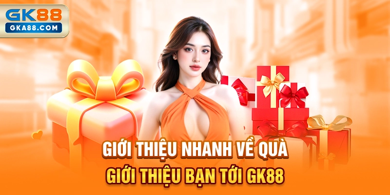 gioi-thieu-nhanh-ve-qua-gioi-thieu-ban-toi-gk88